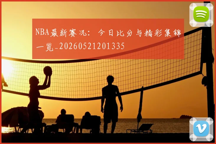 NBA最新赛况:今日比分与精彩集锦一览_20260521201335