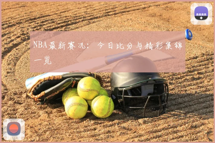 NBA最新赛况:今日比分与精彩集锦一览