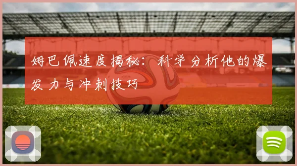 姆巴佩速度揭秘：科学分析他的爆发力与冲刺技巧