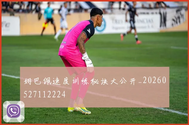 姆巴佩速度训练秘诀大公开_20260527112224