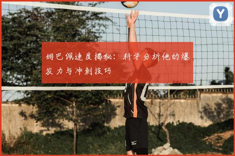 姆巴佩速度揭秘：科学分析他的爆发力与冲刺技巧