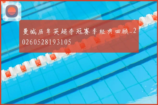 曼城历年英超夺冠赛季经典回顾_20260528193105