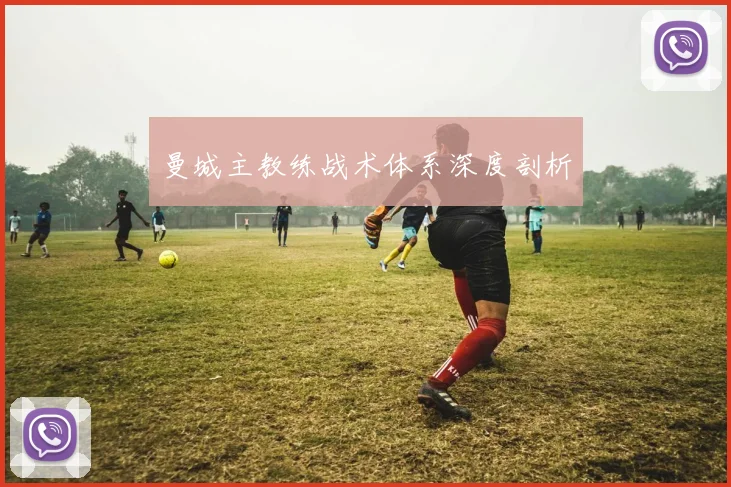 曼城主教练战术体系深度剖析