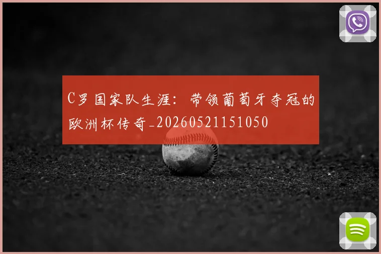 C罗国家队生涯:带领葡萄牙夺冠的欧洲杯传奇_20260521151050